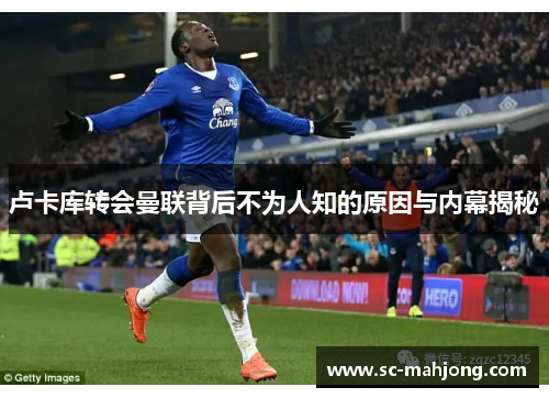 卢卡库转会曼联背后不为人知的原因与内幕揭秘 卢卡库转会曼联背后不为人知的原因与内幕揭秘