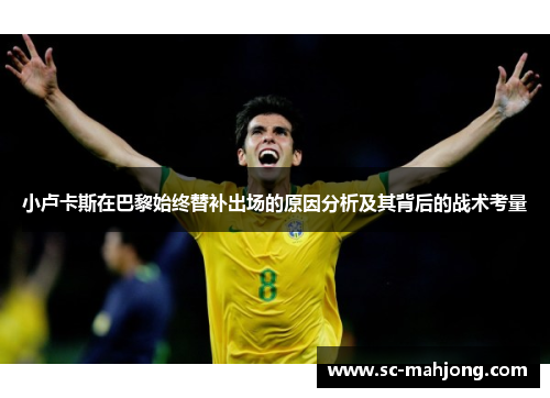 小卢卡斯在巴黎始终替补出场的原因分析及其背后的战术考量 小卢卡斯在巴黎始终替补出场的原因分析及其背后的战术考量
