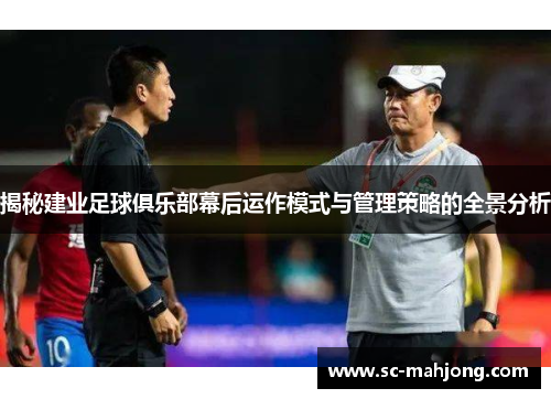 揭秘建业足球俱乐部幕后运作模式与管理策略的全景分析