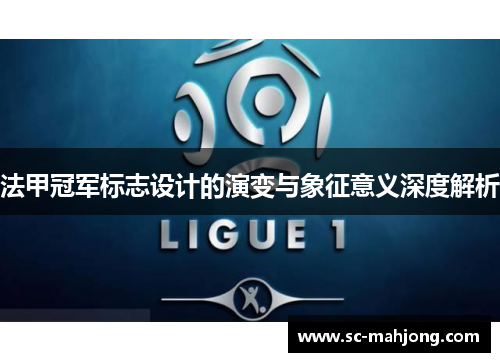 法甲冠军标志设计的演变与象征意义深度解析
