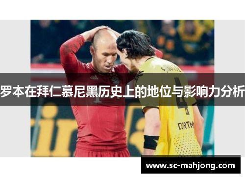 罗本在拜仁慕尼黑历史上的地位与影响力分析 罗本在拜仁慕尼黑历史上的地位与影响力分析