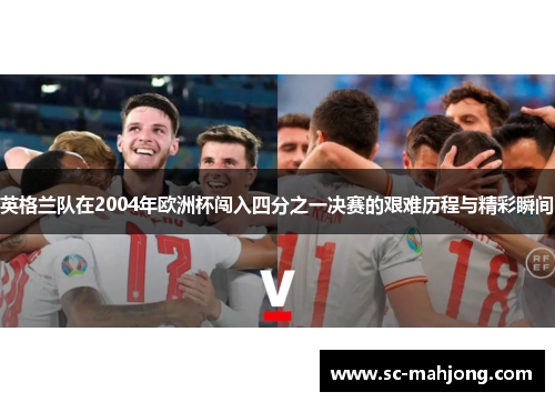 英格兰队在2004年欧洲杯闯入四分之一决赛的艰难历程与精彩瞬间