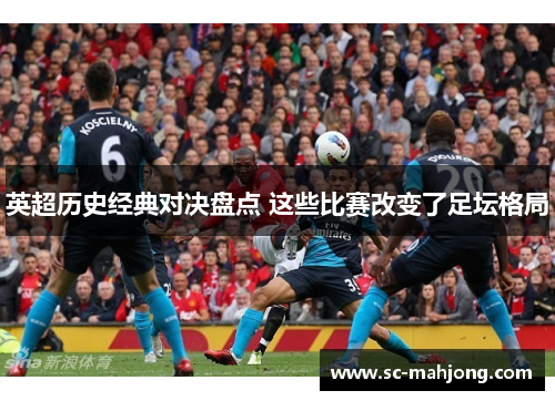 英超历史经典对决盘点 这些比赛改变了足坛格局