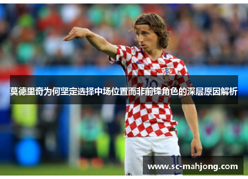 莫德里奇为何坚定选择中场位置而非前锋角色的深层原因解析