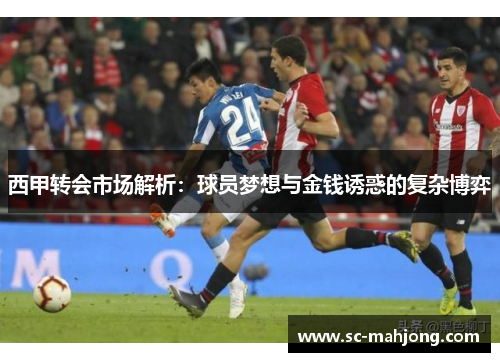 西甲转会市场解析：球员梦想与金钱诱惑的复杂博弈