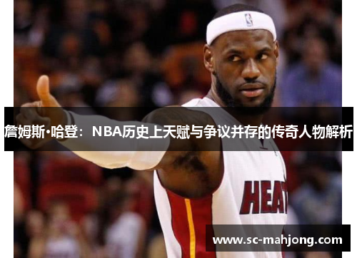 詹姆斯·哈登：NBA历史上天赋与争议并存的传奇人物解析