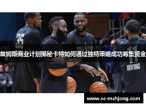 詹姆斯商业计划揭秘卡特如何通过独特策略成功筹集资金 詹姆斯商业计划揭秘卡特如何通过独特策略成功筹集资金