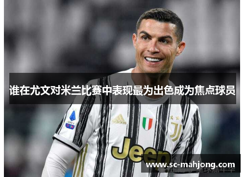 谁在尤文对米兰比赛中表现最为出色成为焦点球员