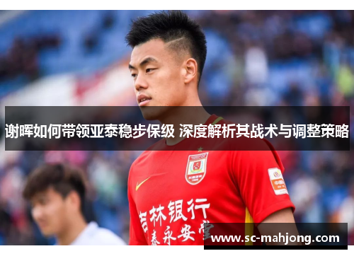 谢晖如何带领亚泰稳步保级 深度解析其战术与调整策略