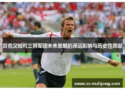 贝克汉姆对三狮军团未来发展的深远影响与历史性贡献