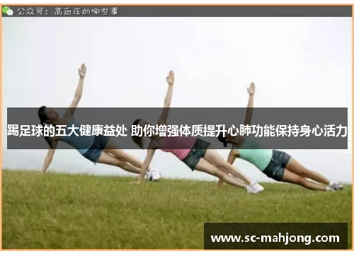 踢足球的五大健康益处 助你增强体质提升心肺功能保持身心活力