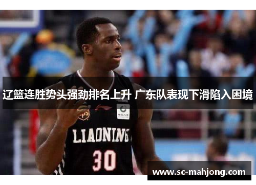 辽篮连胜势头强劲排名上升 广东队表现下滑陷入困境