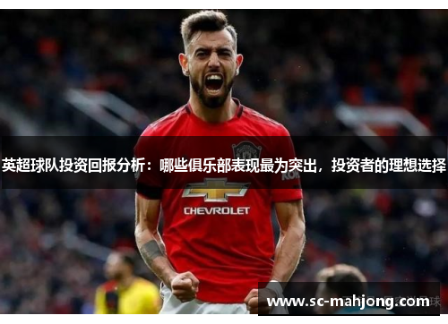 英超球队投资回报分析:哪些俱乐部表现最为突出,投资者的理想选择 英超球队投资回报分析:哪些俱乐部表现最为突出,投资者的理想选择