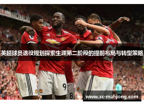 英超球员退役规划探索生涯第二阶段的提前布局与转型策略