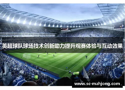 英超球队球场技术创新助力提升观赛体验与互动效果