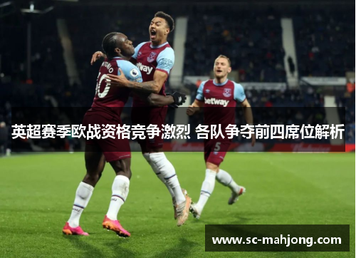英超赛季欧战资格竞争激烈 各队争夺前四席位解析 英超赛季欧战资格竞争激烈 各队争夺前四席位解析