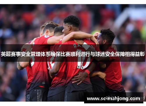 英超赛事安全管理体系确保比赛顺利进行与球迷安全保障相得益彰