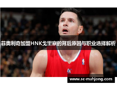 菲奥利奇加盟HNK戈里察的背后原因与职业选择解析 菲奥利奇加盟HNK戈里察的背后原因与职业选择解析