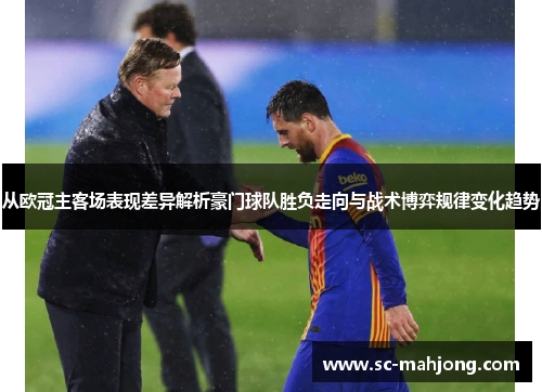 从欧冠主客场表现差异解析豪门球队胜负走向与战术博弈规律变化趋势