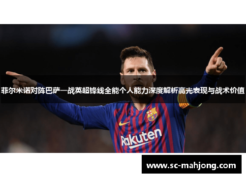 菲尔米诺对阵巴萨一战英超锋线全能个人能力深度解析高光表现与战术价值