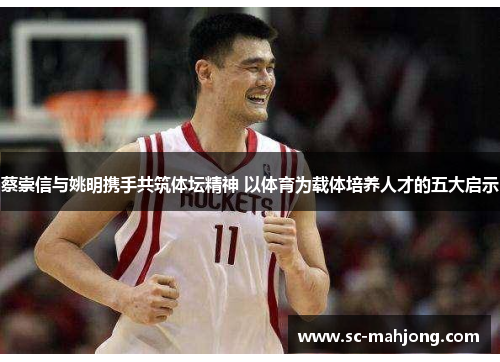 蔡崇信与姚明携手共筑体坛精神 以体育为载体培养人才的五大启示 蔡崇信与姚明携手共筑体坛精神 以体育为载体培养人才的五大启示