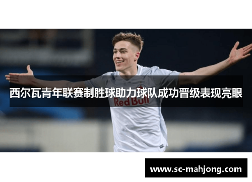 西尔瓦青年联赛制胜球助力球队成功晋级表现亮眼 西尔瓦青年联赛制胜球助力球队成功晋级表现亮眼