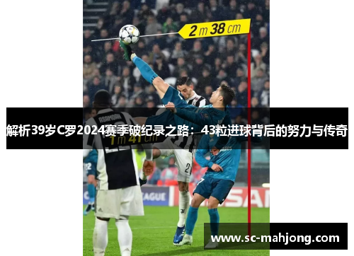 解析39岁C罗2024赛季破纪录之路：43粒进球背后的努力与传奇