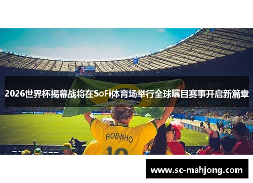2026世界杯揭幕战将在SoFi体育场举行全球瞩目赛事开启新篇章