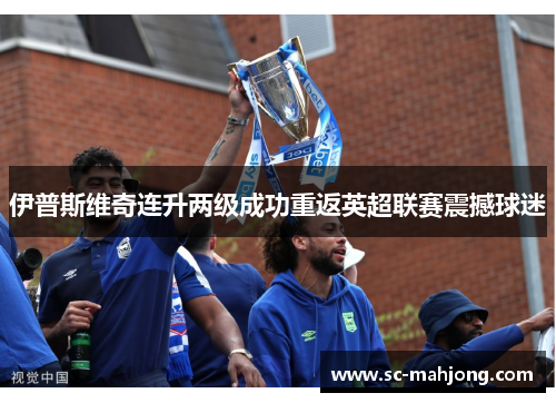 伊普斯维奇连升两级成功重返英超联赛震撼球迷