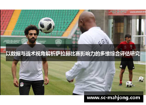 以数据与战术视角解析萨拉赫比赛影响力的多维综合评估研究