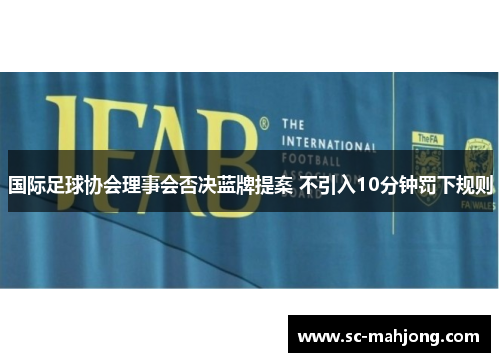 国际足球协会理事会否决蓝牌提案 不引入10分钟罚下规则 国际足球协会理事会否决蓝牌提案 不引入10分钟罚下规则