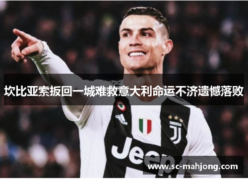 坎比亚索扳回一城难救意大利命运不济遗憾落败 坎比亚索扳回一城难救意大利命运不济遗憾落败