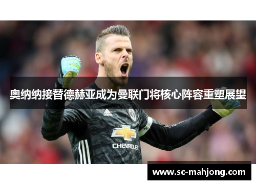奥纳纳接替德赫亚成为曼联门将核心阵容重塑展望