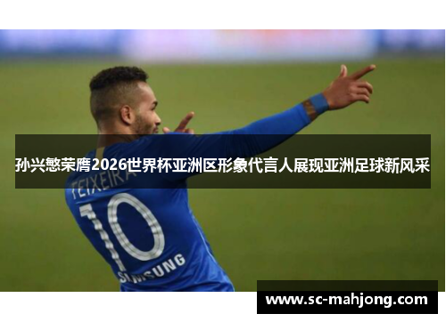 孙兴慜荣膺2026世界杯亚洲区形象代言人展现亚洲足球新风采