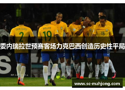 委内瑞拉世预赛客场力克巴西创造历史性平局