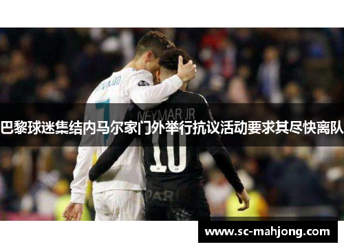 巴黎球迷集结内马尔家门外举行抗议活动要求其尽快离队 巴黎球迷集结内马尔家门外举行抗议活动要求其尽快离队