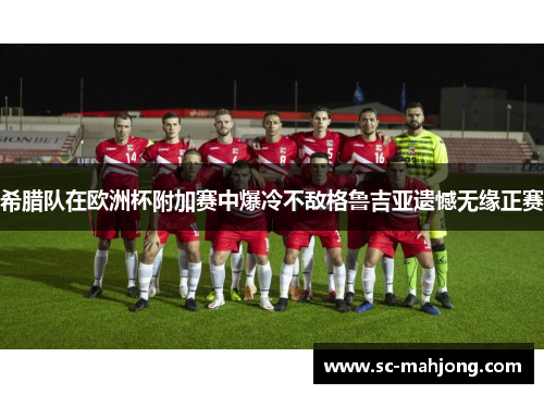 希腊队在欧洲杯附加赛中爆冷不敌格鲁吉亚遗憾无缘正赛