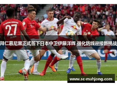 拜仁慕尼黑正式签下日本中卫伊藤洋辉 强化防线迎接新挑战