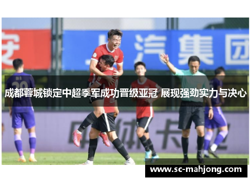 成都蓉城锁定中超季军成功晋级亚冠 展现强劲实力与决心 成都蓉城锁定中超季军成功晋级亚冠 展现强劲实力与决心