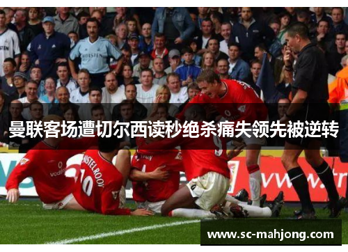 曼联客场遭切尔西读秒绝杀痛失领先被逆转 曼联客场遭切尔西读秒绝杀痛失领先被逆转