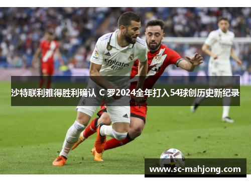 沙特联利雅得胜利确认 C 罗2024全年打入54球创历史新纪录 沙特联利雅得胜利确认 C 罗2024全年打入54球创历史新纪录