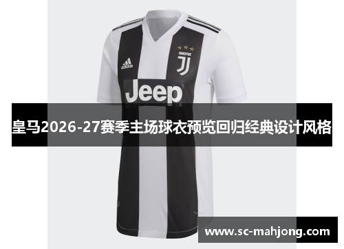 皇马2026-27赛季主场球衣预览回归经典设计风格 皇马2026-27赛季主场球衣预览回归经典设计风格