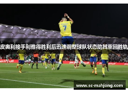 皮奥利接手利雅得胜利后迅速调整球队状态助其重回胜轨 皮奥利接手利雅得胜利后迅速调整球队状态助其重回胜轨