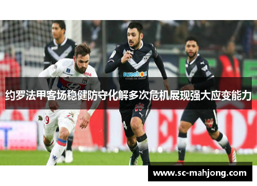 约罗法甲客场稳健防守化解多次危机展现强大应变能力 约罗法甲客场稳健防守化解多次危机展现强大应变能力