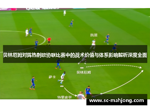 贝林厄姆对阵热刺欧协联比赛中的战术价值与体系影响解析深度全面