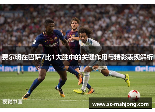 费尔明在巴萨7比1大胜中的关键作用与精彩表现解析