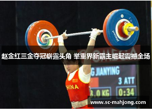 赵金红三金夺冠崭露头角 举重界新霸主崛起震撼全场