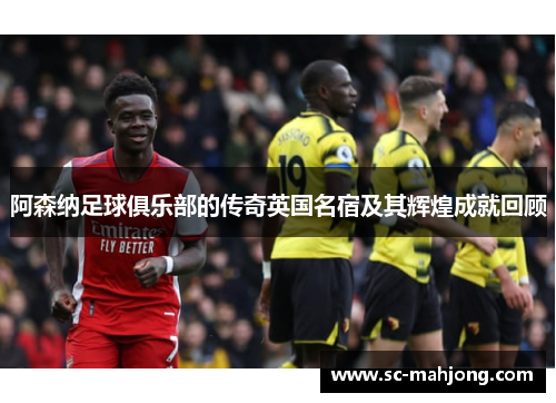 阿森纳足球俱乐部的传奇英国名宿及其辉煌成就回顾 阿森纳足球俱乐部的传奇英国名宿及其辉煌成就回顾