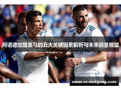 阿诺德加盟皇马的五大关键因素解析与未来前景展望 阿诺德加盟皇马的五大关键因素解析与未来前景展望