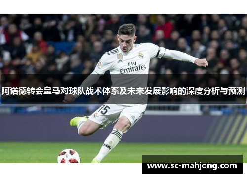 阿诺德转会皇马对球队战术体系及未来发展影响的深度分析与预测 阿诺德转会皇马对球队战术体系及未来发展影响的深度分析与预测